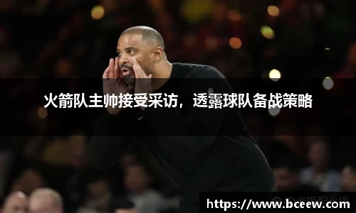 火箭队主帅接受采访，透露球队备战策略