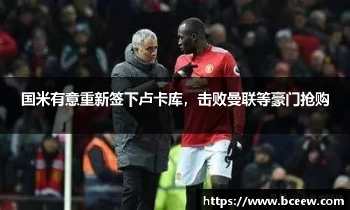 国米有意重新签下卢卡库，击败曼联等豪门抢购