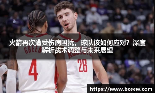 火箭再次遭受伤病困扰，球队该如何应对？深度解析战术调整与未来展望
