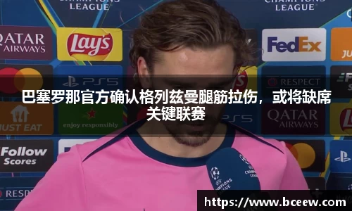 巴塞罗那官方确认格列兹曼腿筋拉伤，或将缺席关键联赛