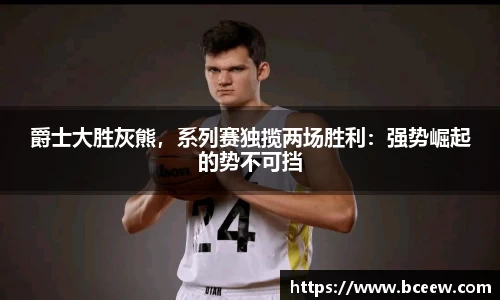 爵士大胜灰熊，系列赛独揽两场胜利：强势崛起的势不可挡