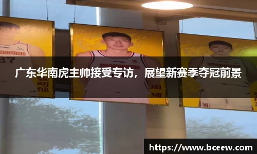 广东华南虎主帅接受专访，展望新赛季夺冠前景