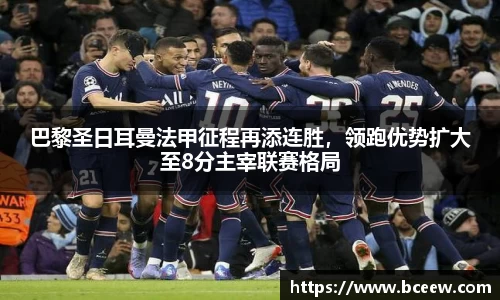 巴黎圣日耳曼法甲征程再添连胜，领跑优势扩大至8分主宰联赛格局