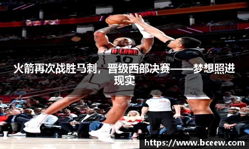 火箭再次战胜马刺，晋级西部决赛——梦想照进现实