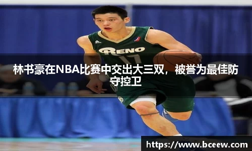 林书豪在NBA比赛中交出大三双，被誉为最佳防守控卫