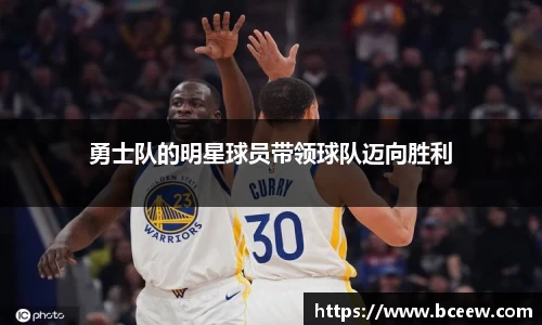 勇士队的明星球员带领球队迈向胜利