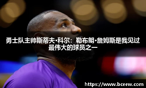 勇士队主帅斯蒂夫·科尔：勒布朗·詹姆斯是我见过最伟大的球员之一