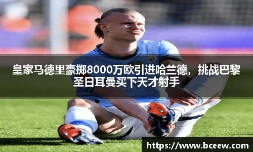 皇家马德里豪掷8000万欧引进哈兰德，挑战巴黎圣日耳曼买下天才射手