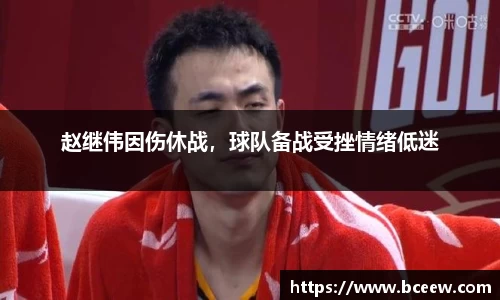 赵继伟因伤休战，球队备战受挫情绪低迷
