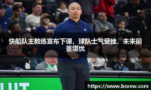 快船队主教练宣布下课，球队士气受挫，未来前景堪忧