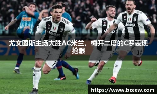 尤文图斯主场大胜AC米兰，梅开二度的C罗表现抢眼