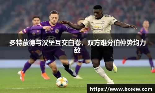 多特蒙德与汉堡互交白卷，双方难分伯仲势均力敌
