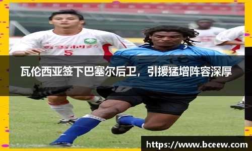 瓦伦西亚签下巴塞尔后卫，引援猛增阵容深厚