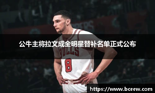 公牛主将拉文成全明星替补名单正式公布