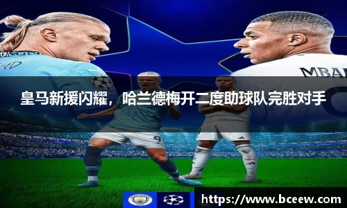 皇马新援闪耀，哈兰德梅开二度助球队完胜对手