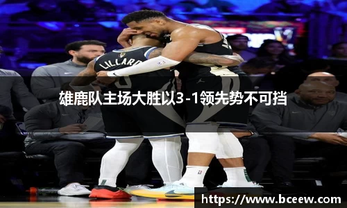 雄鹿队主场大胜以3-1领先势不可挡