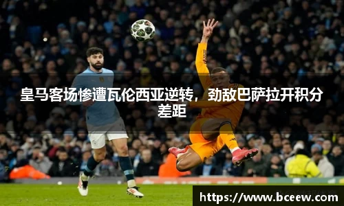 皇马客场惨遭瓦伦西亚逆转，劲敌巴萨拉开积分差距