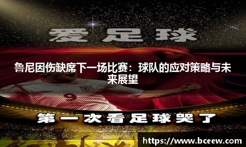 鲁尼因伤缺席下一场比赛：球队的应对策略与未来展望