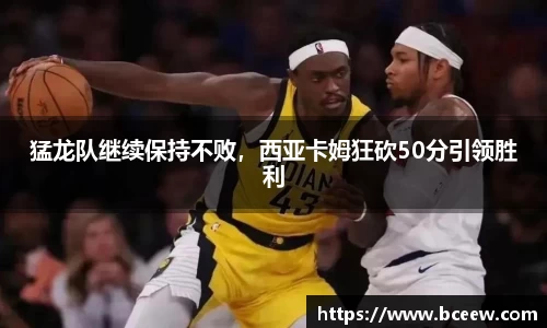 猛龙队继续保持不败，西亚卡姆狂砍50分引领胜利