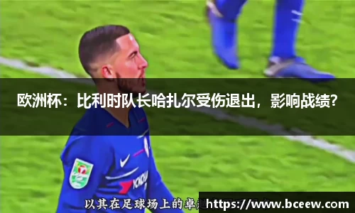 欧洲杯：比利时队长哈扎尔受伤退出，影响战绩？