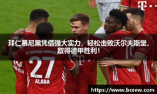 拜仁慕尼黑凭借强大实力，轻松击败沃尔夫斯堡，取得德甲胜利！