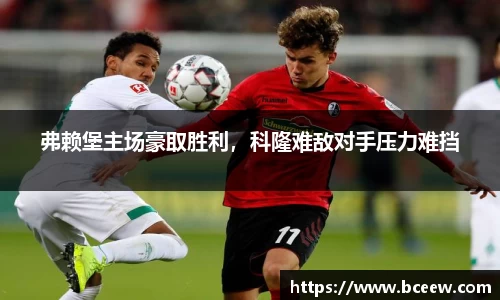 弗赖堡主场豪取胜利，科隆难敌对手压力难挡