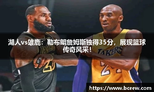 湖人vs雄鹿：勒布朗詹姆斯独得35分，展现篮球传奇风采！