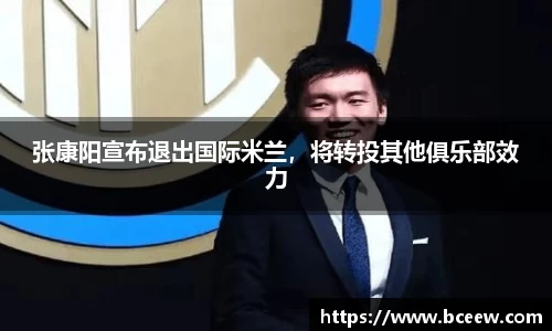张康阳宣布退出国际米兰，将转投其他俱乐部效力