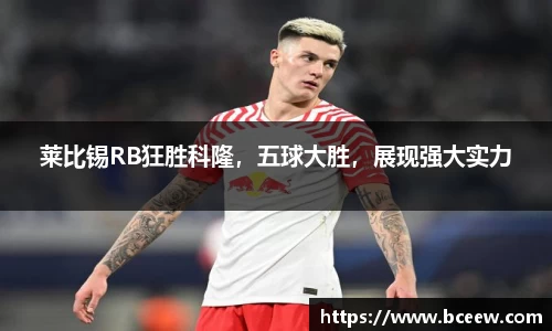 莱比锡RB狂胜科隆，五球大胜，展现强大实力