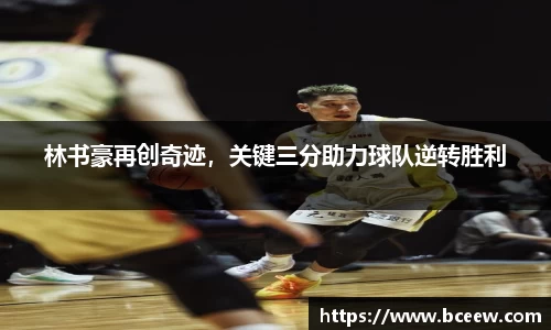 林书豪再创奇迹，关键三分助力球队逆转胜利