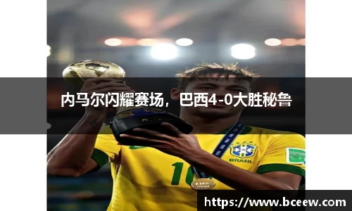 内马尔闪耀赛场，巴西4-0大胜秘鲁