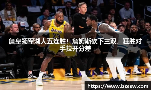 詹皇领军湖人五连胜！詹姆斯砍下三双，狂胜对手拉开分差