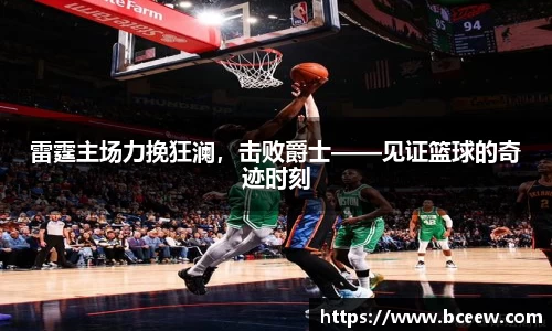 雷霆主场力挽狂澜，击败爵士——见证篮球的奇迹时刻