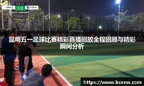昆明五一足球比赛精彩直播回放全程回顾与精彩瞬间分析