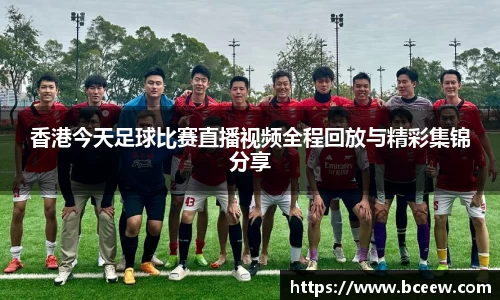 香港今天足球比赛直播视频全程回放与精彩集锦分享