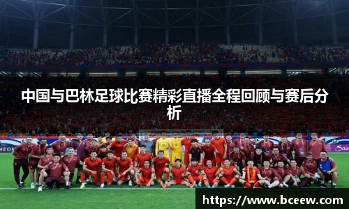 中国与巴林足球比赛精彩直播全程回顾与赛后分析