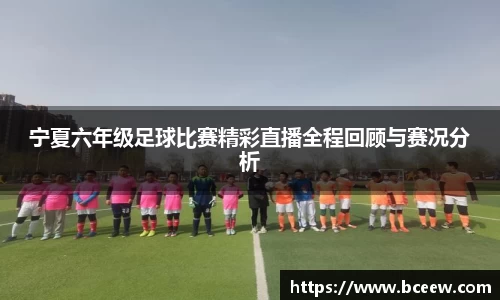 宁夏六年级足球比赛精彩直播全程回顾与赛况分析