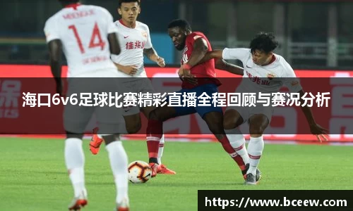 海口6v6足球比赛精彩直播全程回顾与赛况分析