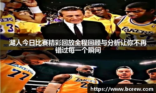 湖人今日比赛精彩回放全程回顾与分析让你不再错过每一个瞬间