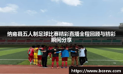 纳雍县五人制足球比赛精彩直播全程回顾与精彩瞬间分享