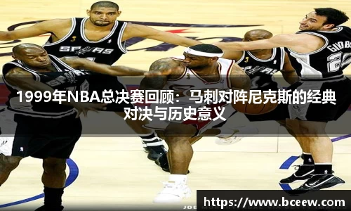1999年NBA总决赛回顾：马刺对阵尼克斯的经典对决与历史意义