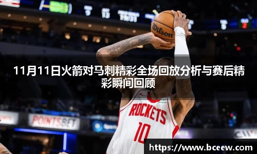 11月11日火箭对马刺精彩全场回放分析与赛后精彩瞬间回顾
