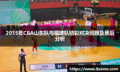 2015年CBA山东队与福建队精彩对决回顾及赛后分析