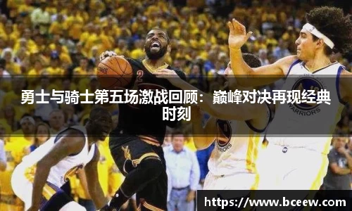 勇士与骑士第五场激战回顾：巅峰对决再现经典时刻