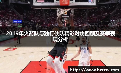 2019年火箭队与独行侠队精彩对决回顾及赛季表现分析