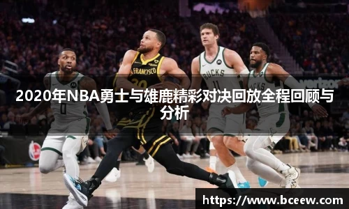 2020年NBA勇士与雄鹿精彩对决回放全程回顾与分析