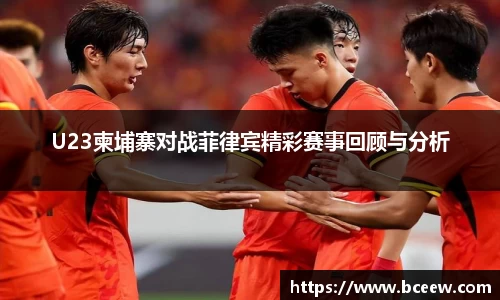 U23柬埔寨对战菲律宾精彩赛事回顾与分析