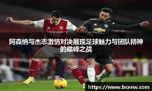 阿森纳与杰志激情对决展现足球魅力与团队精神的巅峰之战