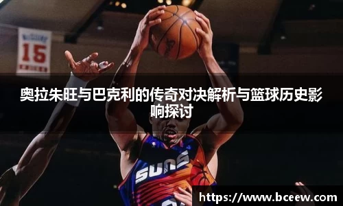 奥拉朱旺与巴克利的传奇对决解析与篮球历史影响探讨