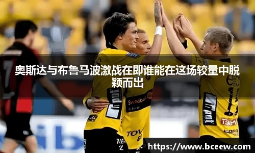 奥斯达与布鲁马波激战在即谁能在这场较量中脱颖而出